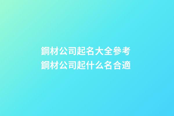 鋼材公司起名大全參考 鋼材公司起什么名合適-第1張-公司起名-玄機派